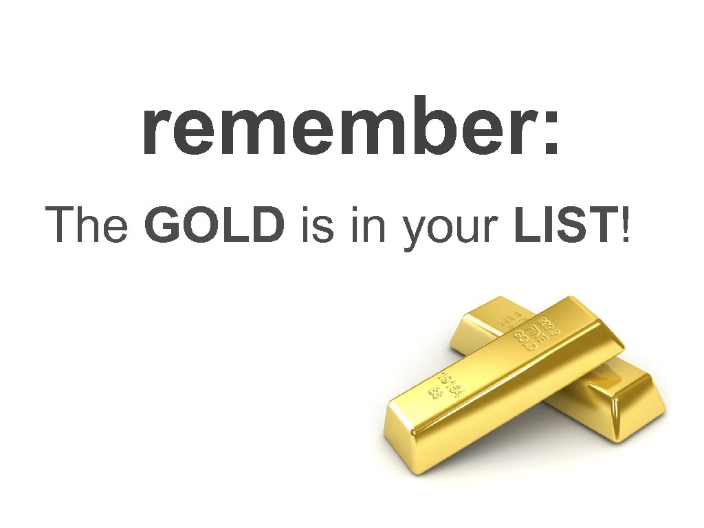 remember: The GOLD is in your LIST! 