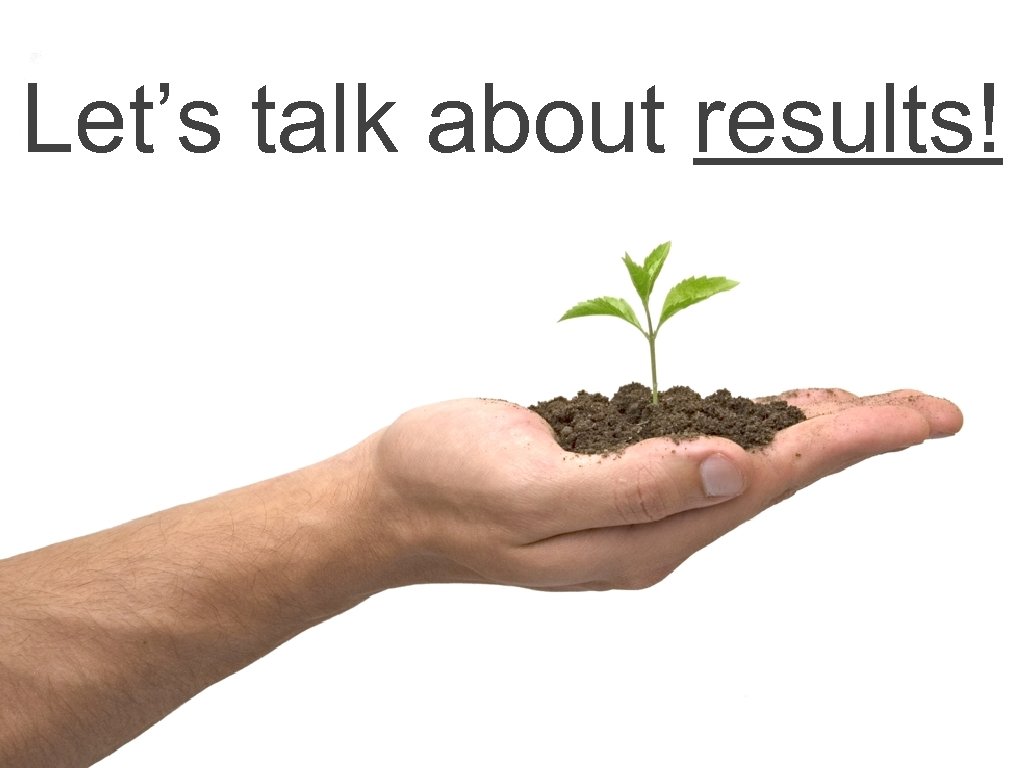 Let’s talk about results! 