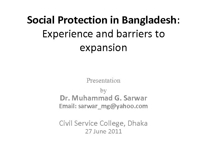 Social Protection in Bangladesh: Experience and barriers to expansion Presentation by Dr. Muhammad G.