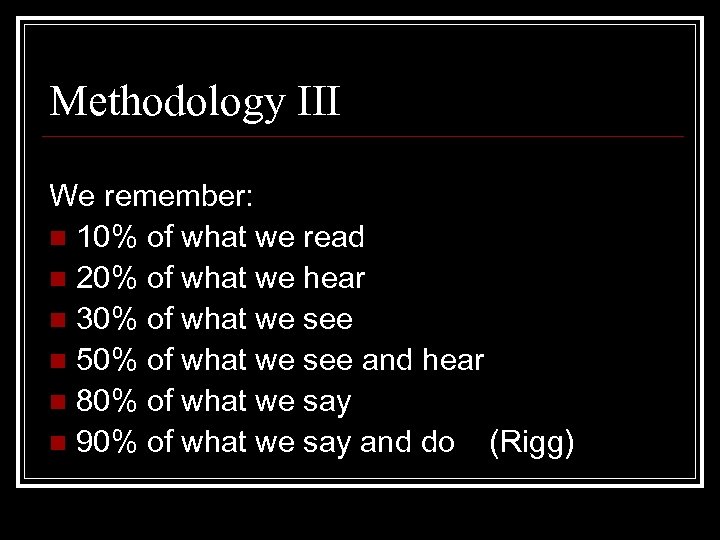 Methodology III We remember: n 10% of what we read n 20% of what