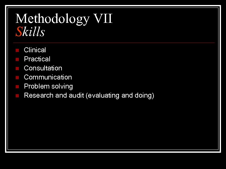 Methodology VII Skills n n n Clinical Practical Consultation Communication Problem solving Research and