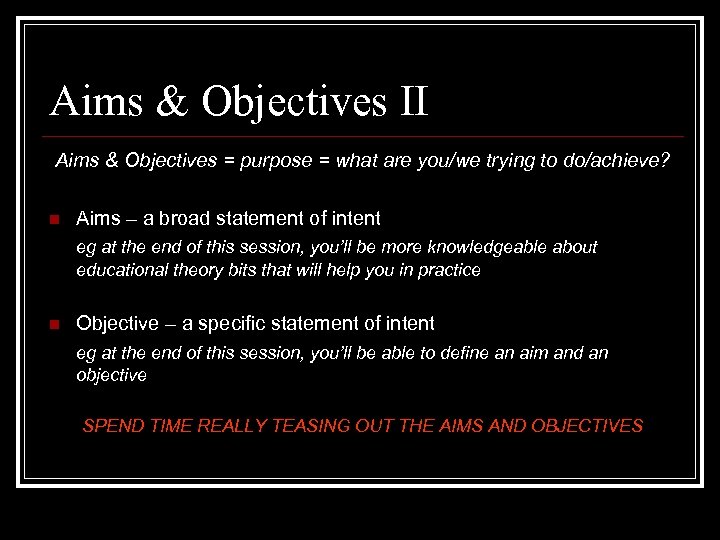 Aims & Objectives II Aims & Objectives = purpose = what are you/we trying