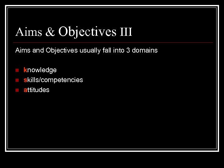 Aims & Objectives III Aims and Objectives usually fall into 3 domains n n