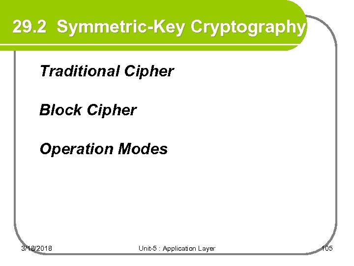 29. 2 Symmetric-Key Cryptography Traditional Cipher Block Cipher Operation Modes 3/18/2018 Unit-5 : Application