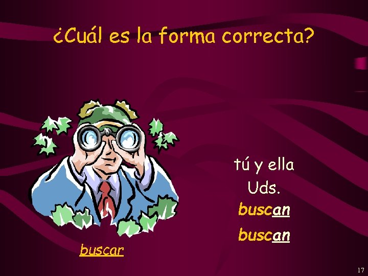 ¿Cuál es la forma correcta? tú y ella Uds. buscan buscar buscan 17 