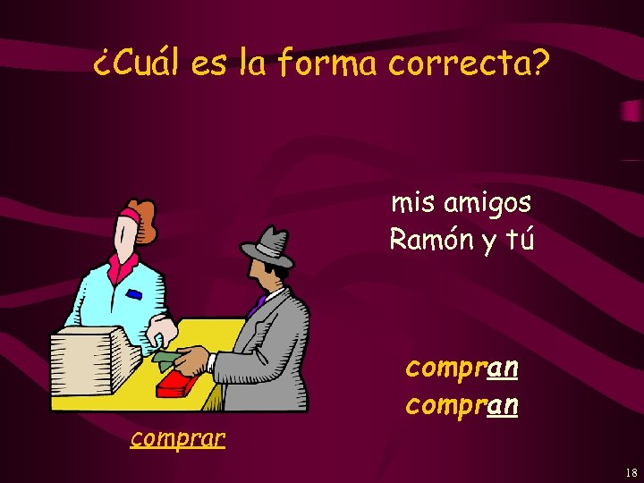 ¿Cuál es la forma correcta? mis amigos Ramón y tú comprar compran 18 