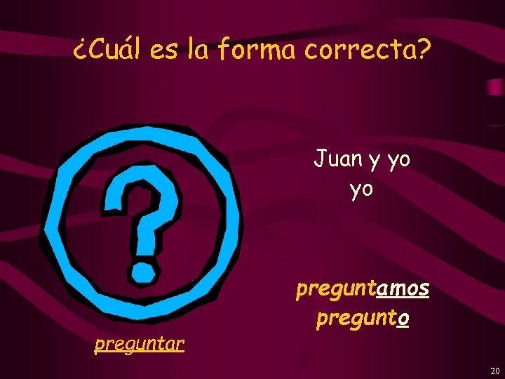 ¿Cuál es la forma correcta? Juan y yo yo preguntar preguntamos pregunto 20 