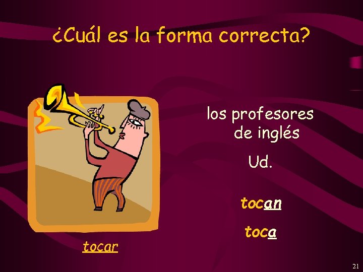 ¿Cuál es la forma correcta? los profesores de inglés Ud. tocan tocar toca 21