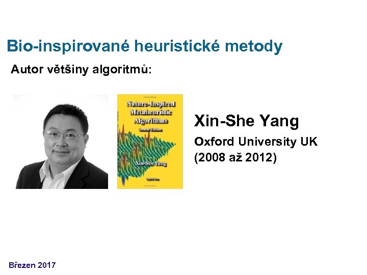 Bio-inspirované heuristické metody Autor většiny algoritmů: Xin-She Yang Oxford University UK (2008 až 2012)