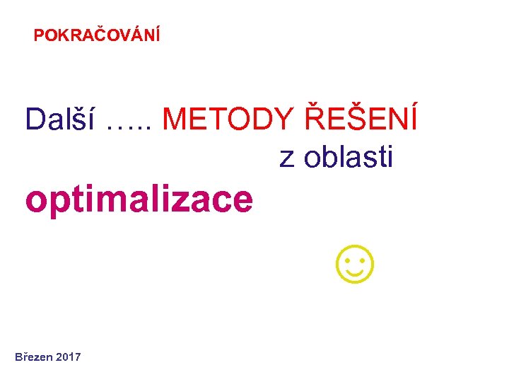 POKRAČOVÁNÍ Další …. . METODY ŘEŠENÍ z oblasti optimalizace ☺ Březen 2017 