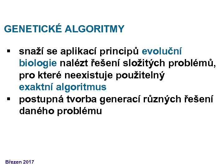 GENETICKÉ ALGORITMY § snaží se aplikací principů evoluční biologie nalézt řešení složitých problémů, pro