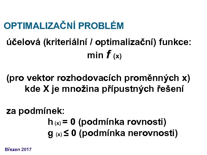 OPTIMALIZAČNÍ PROBLÉM účelová (kriteriální / optimalizační) funkce: min f (x) (pro vektor rozhodovacích proměnných