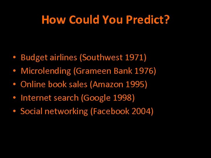 How Could You Predict? • • • Budget airlines (Southwest 1971) Microlending (Grameen Bank