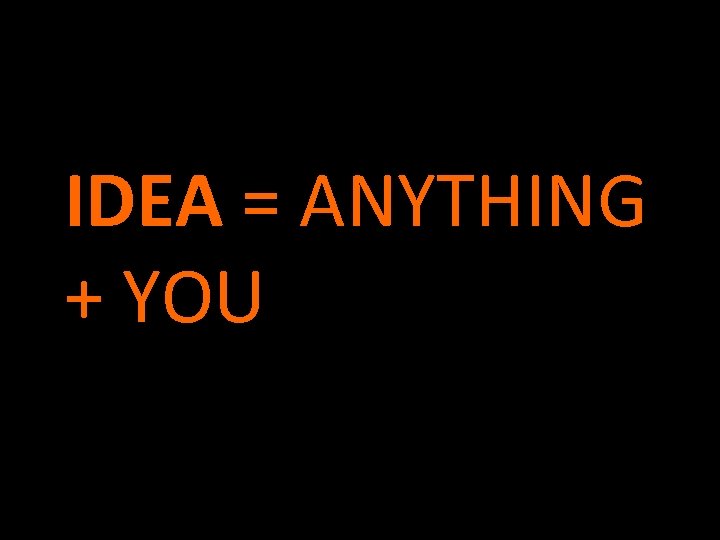 IDEA = ANYTHING + YOU 