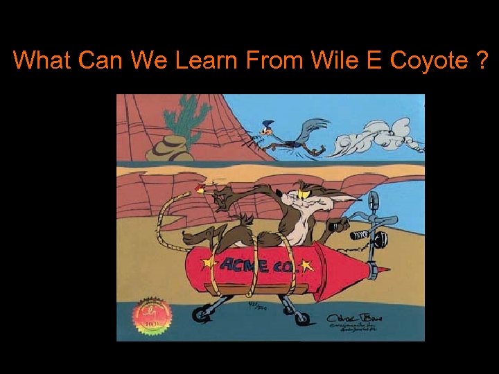 What Can We Learn From Wile E Coyote ? 