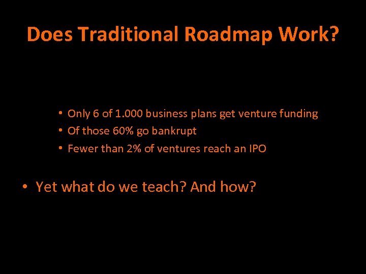 Does Traditional Roadmap Work? • Only 6 of 1. 000 business plans get venture