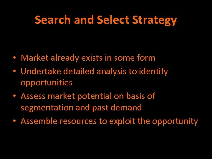 Search and Select Strategy • Market already exists in some form • Undertake detailed