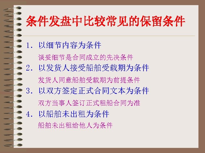 条件发盘中比较常见的保留条件 1．以细节内容为条件 谈妥细节是合同成立的先决条件 2．以发货人接受船舶受载期为条件 发货人同意船舶受载期为前提条件 3．以双方签定正式合同文本为条件 双方当事人签订正式租船合同为准 4．以船舶未出租为条件 船舶未出租给他人为条件 