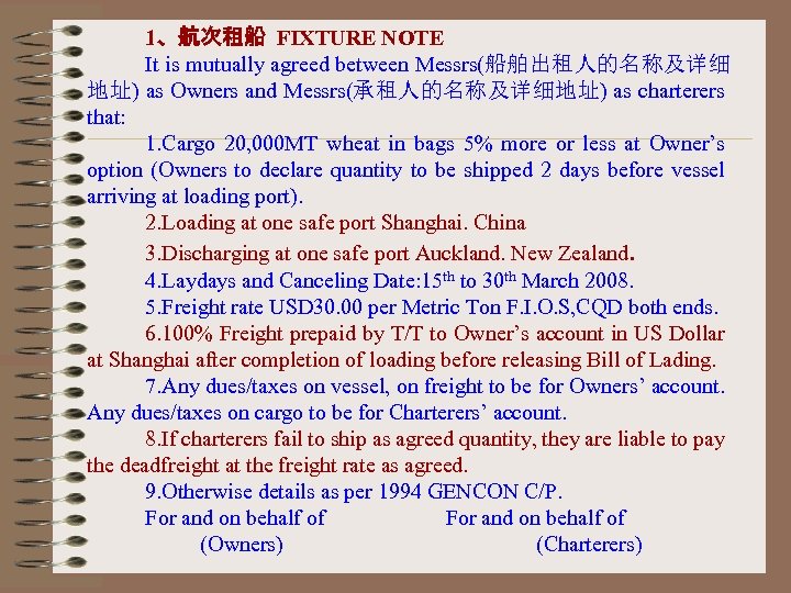 1、航次租船 FIXTURE NOTE It is mutually agreed between Messrs(船舶出租人的名称及详细 地址) as Owners and Messrs(承租人的名称及详细地址)