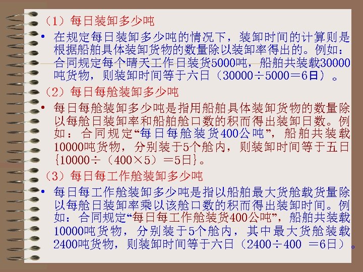 （1）每日装卸多少吨 • 在规定每日装卸多少吨的情况下，装卸时间的计算则是 根据船舶具体装卸货物的数量除以装卸率得出的。例如： 合同规定每个晴天 作日装货 5000吨，船舶共装载 30000 吨货物，则装卸时间等于六日（30000÷ 5000＝ 6日）。 （2）每日每舱装卸多少吨 • 每日每舱装卸多少吨是指用船舶具体装卸货物的数量除
