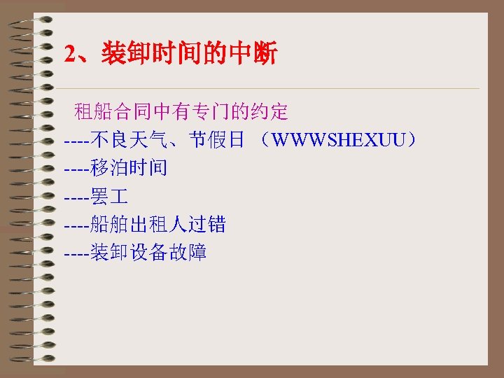 2、装卸时间的中断 租船合同中有专门的约定 ----不良天气、节假日 （WWWSHEXUU） ----移泊时间 ----罢 ----船舶出租人过错 ----装卸设备故障 
