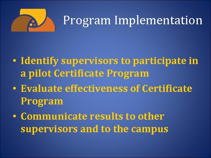 Program Implementation • Identify supervisors to participate in a pilot Certificate Program • Evaluate