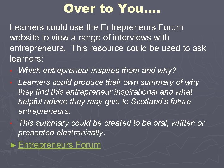 Over to You…. Learners could use the Entrepreneurs Forum website to view a range