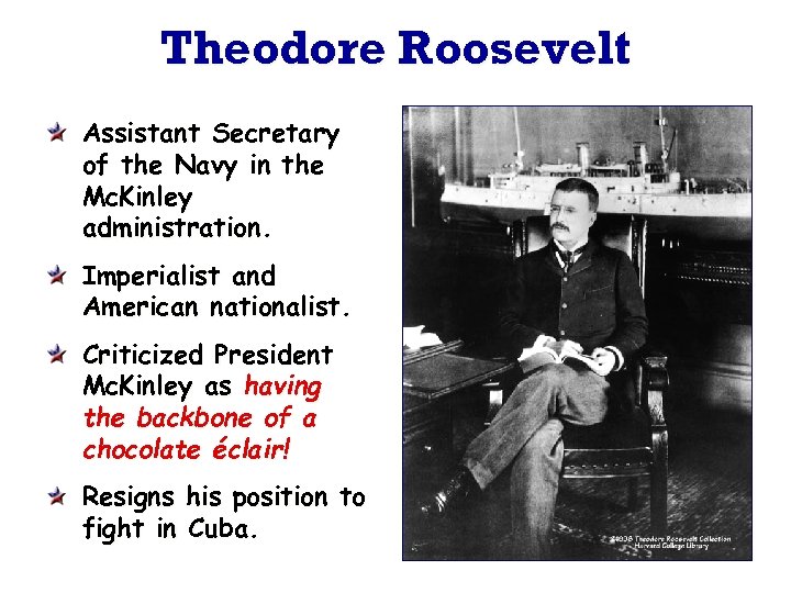 Theodore Roosevelt Assistant Secretary of the Navy in the Mc. Kinley administration. Imperialist and