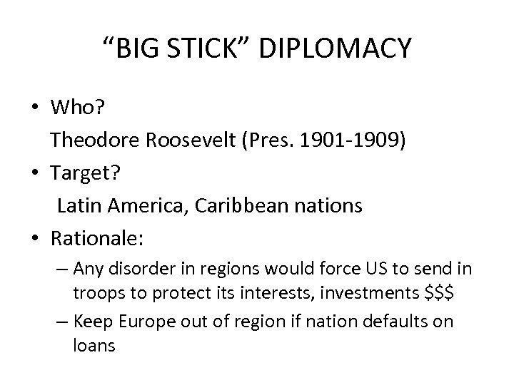 “BIG STICK” DIPLOMACY • Who? Theodore Roosevelt (Pres. 1901 -1909) • Target? Latin America,