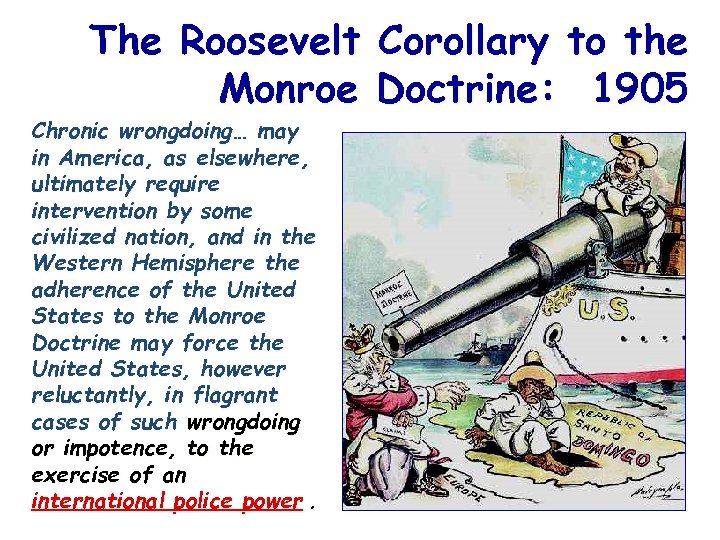 The Roosevelt Corollary to the Monroe Doctrine: 1905 Chronic wrongdoing… may in America, as