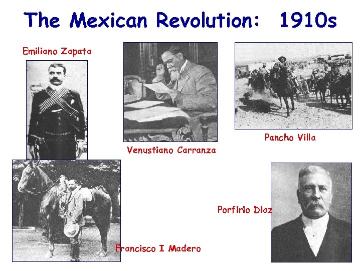 The Mexican Revolution: 1910 s Emiliano Zapata Pancho Villa Venustiano Carranza Porfirio Diaz Francisco