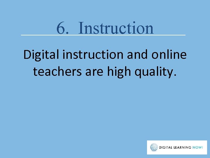 6. Instruction Digital instruction and online teachers are high quality. 