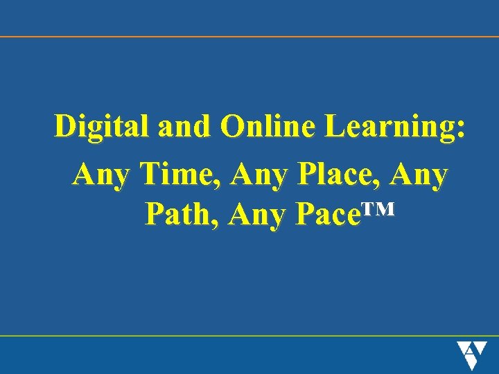 Digital and Online Learning: Any Time, Any Place, Any Path, Any Pace™ 