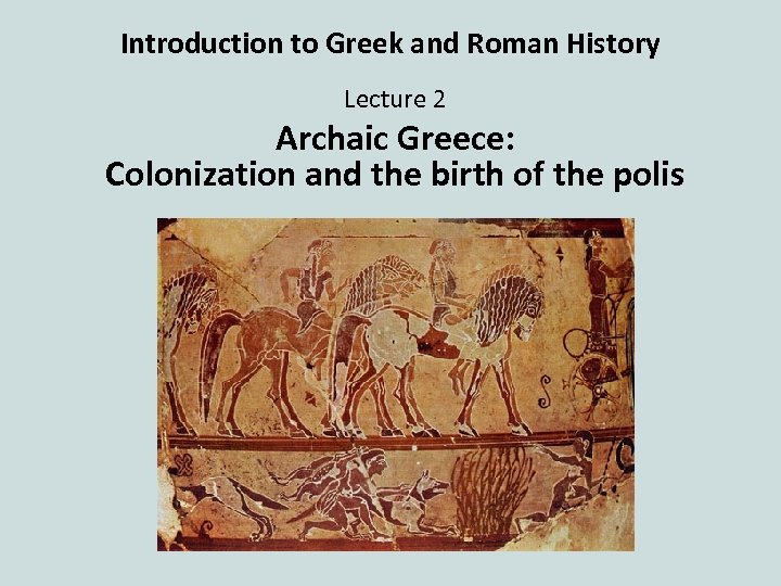 Introduction to Greek and Roman History Lecture 2 Archaic Greece: Colonization and the birth
