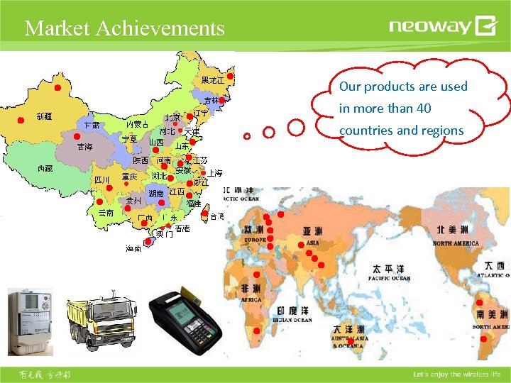 Market Achievements Our products are used in more than 40 countries and regions 