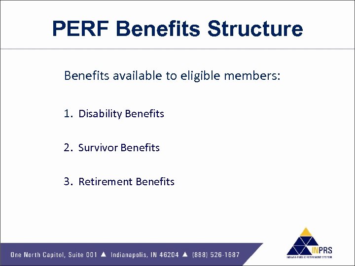 PERF Benefits Structure Benefits available to eligible members: 1. Disability Benefits 2. Survivor Benefits