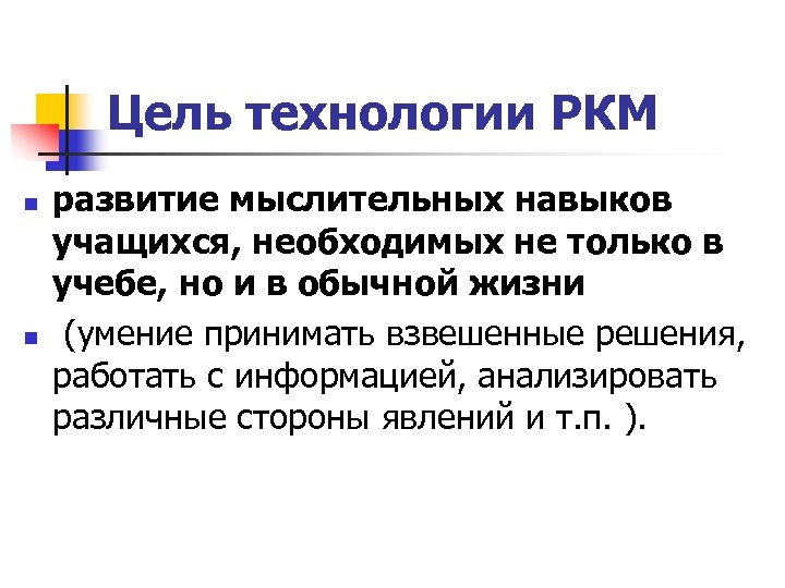 Цель технологии РКМ n n развитие мыслительных навыков учащихся, необходимых не только в учебе,