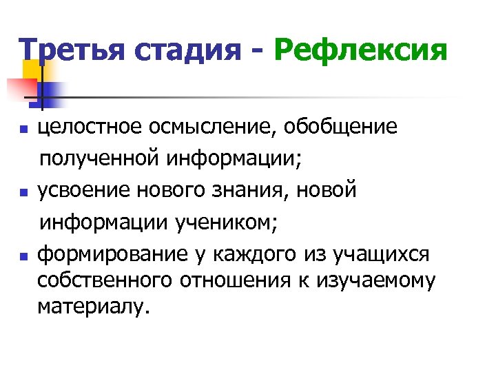 Третья стадия - Рефлексия целостное осмысление, обобщение полученной информации; n усвоение нового знания, новой