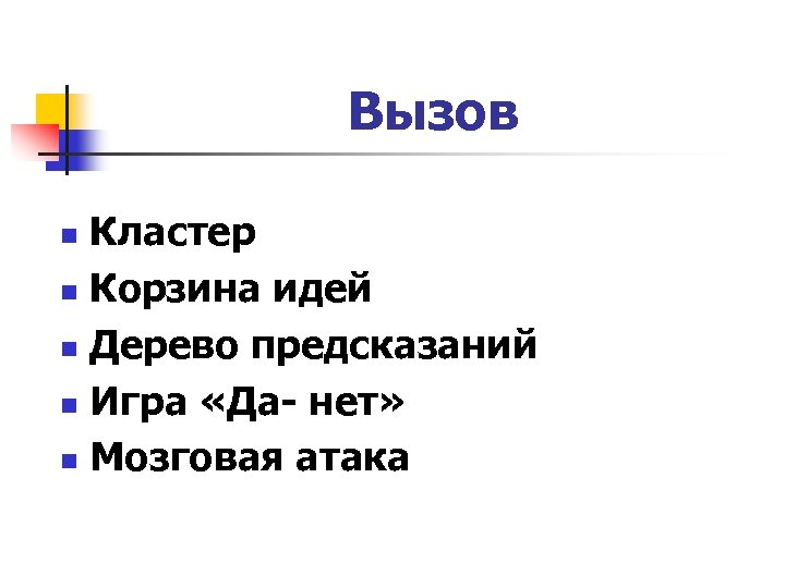 Вызов Кластер n Корзина идей n Дерево предсказаний n Игра «Да- нет» n Мозговая