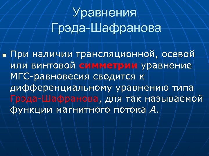 Уравнения Грэда-Шафранова n При наличии трансляционной, осевой или винтовой симметрии уравнение МГС-равновесия сводится к