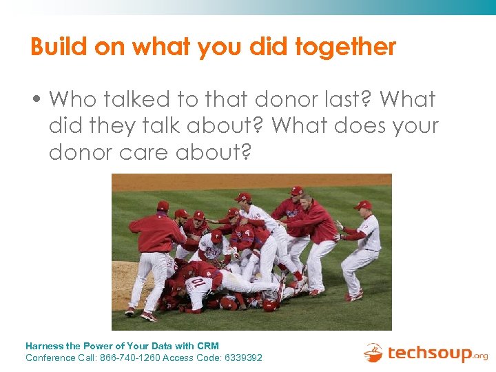 Build on what you did together • Who talked to that donor last? What