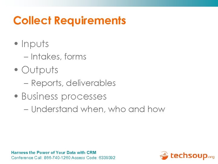 Collect Requirements • Inputs – Intakes, forms • Outputs – Reports, deliverables • Business