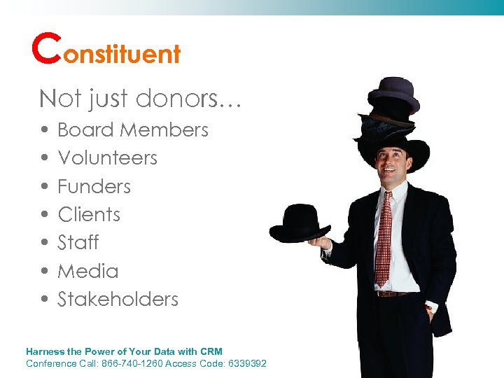 Constituent Not just donors… • • Board Members Volunteers Funders Clients Staff Media Stakeholders