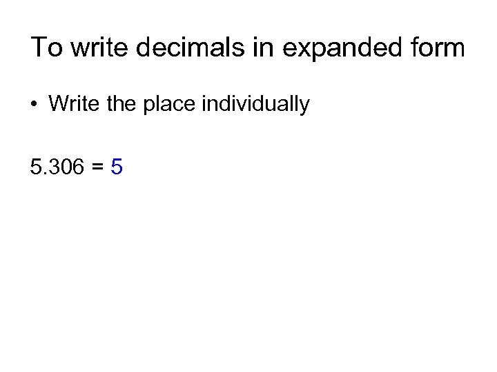 To write decimals in expanded form • Write the place individually 5. 306 =