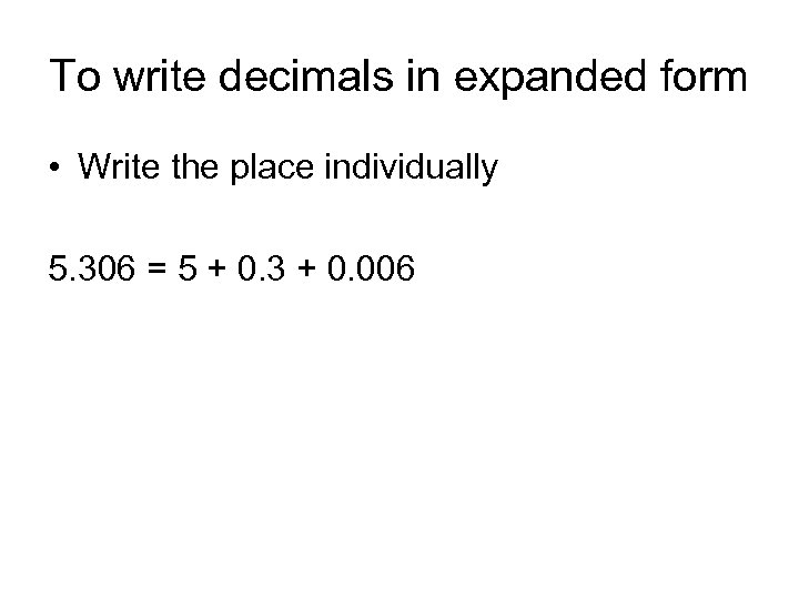 To write decimals in expanded form • Write the place individually 5. 306 =