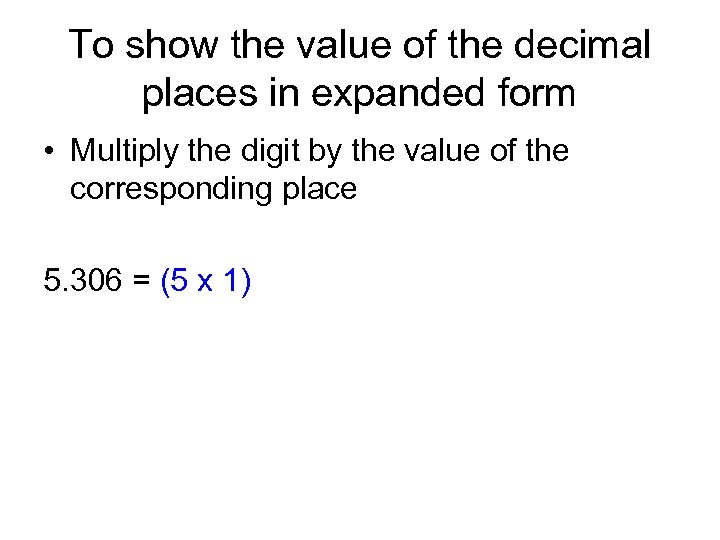 To show the value of the decimal places in expanded form • Multiply the