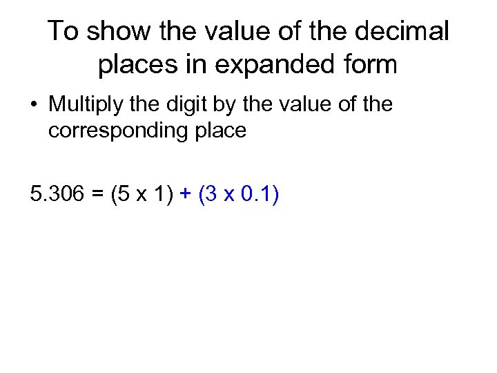 To show the value of the decimal places in expanded form • Multiply the