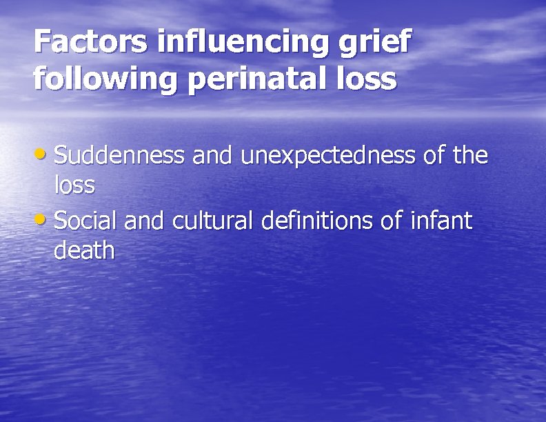 Factors influencing grief following perinatal loss • Suddenness and unexpectedness of the loss •