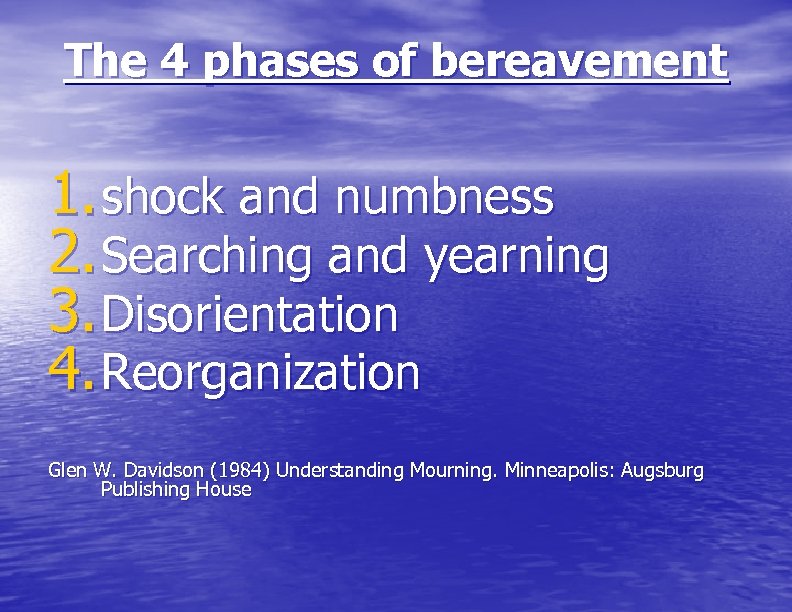 The 4 phases of bereavement 1. shock and numbness 2. Searching and yearning 3.