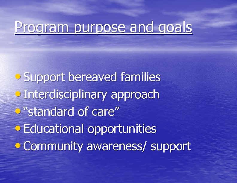 Program purpose and goals • Support bereaved families • Interdisciplinary approach • “standard of